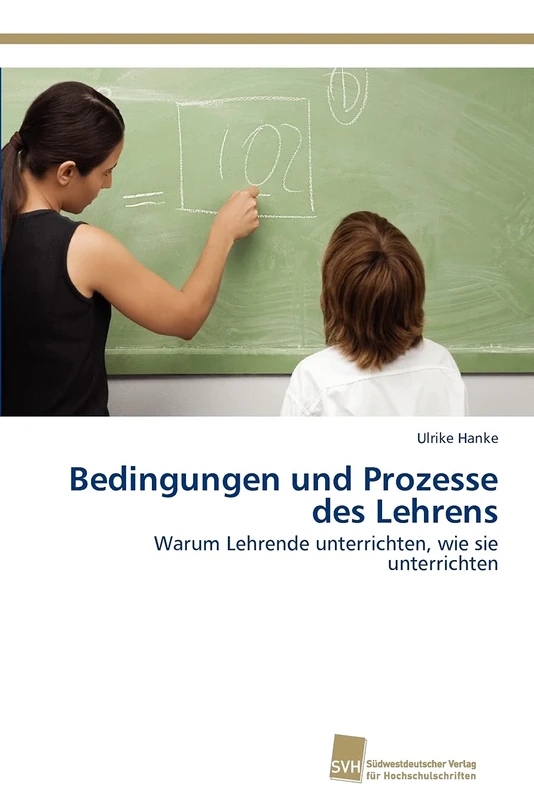 Bedingungen und Prozesse des Lehrens: Warum Lehrende unterrichten, wie sie unterrichten