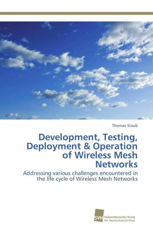 Development, Testing, Deployment & Operation of Wireless Mesh Networks: Addressing various challenges encountered in the life cycle of Wireless Mesh Networks