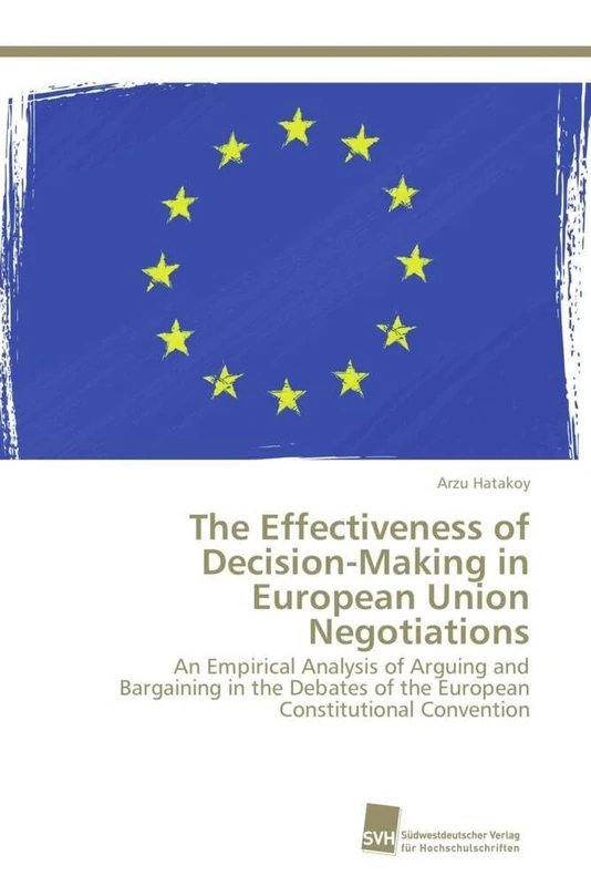 The Effectiveness of Decision-Making in European Union Negotiations: An Empirical Analysis of Arguing and Bargaining in the Debates of the European Constitutional Convention