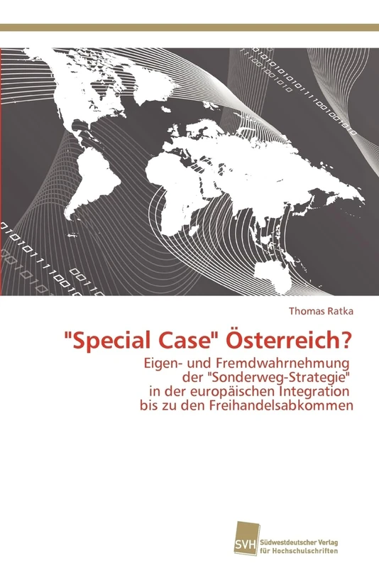 "Special Case" Österreich?: Eigen- und Fremdwahrnehmung der "Sonderweg-Strategie" in der europäischen Integration bis zu den Freihandelsabkommen