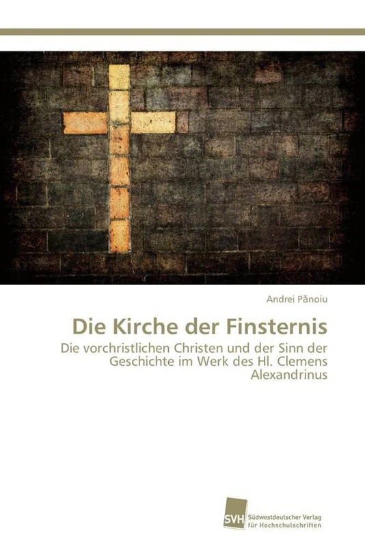 Die Kirche der Finsternis: Die vorchristlichen Christen und der Sinn der Geschichte im Werk des Hl. Clemens Alexandrinus