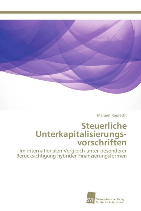 Steuerliche Unterkapitalisierungsvorschriften: Im internationalen Vergleich unter besonderer Berücksichtigung hybrider Finanzierungsformen