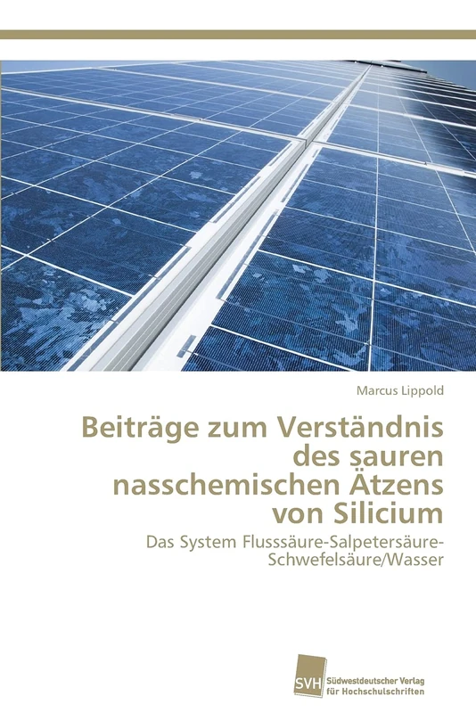 Beiträge zum Verständnis des sauren nasschemischen Ätzens von Silicium: Das System Flusssäure-Salpetersäure-Schwefelsäure/Wasser
