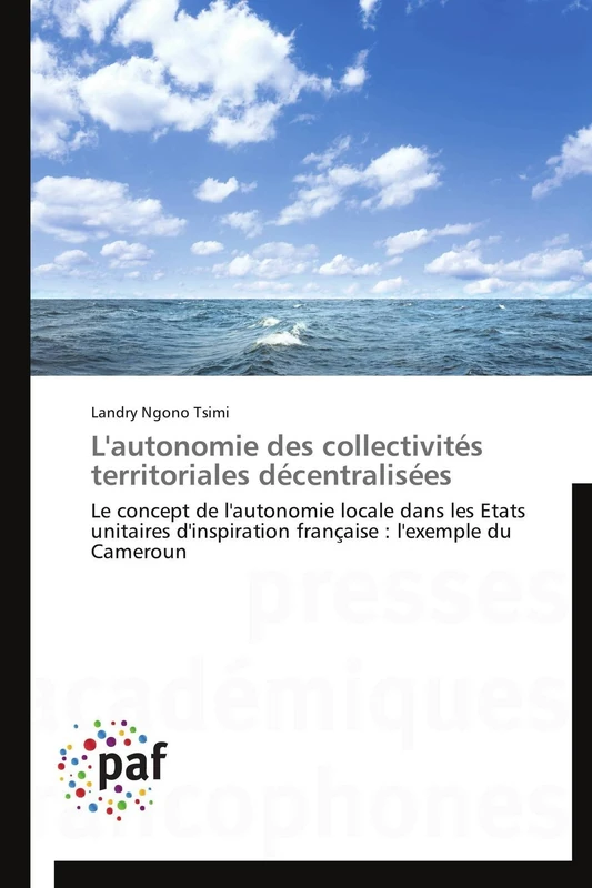 L'autonomie des collectivités territoriales décentralisées: Le concept de l'autonomie locale dans les Etats unitaires d'inspiration française : l'exemple du Cameroun (Omn.Pres.Franc.)