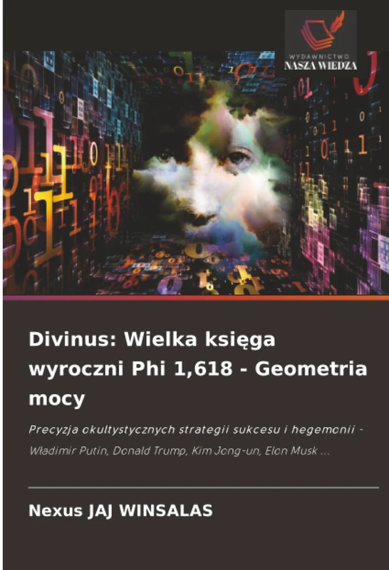 Divinus: Wielka księga wyroczni Phi 1,618 - Geometria mocy: Precyzja okultystycznych strategii sukcesu i hegemonii - Władimir Putin, Donald Trump, Kim Jong-un, Elon Musk ...