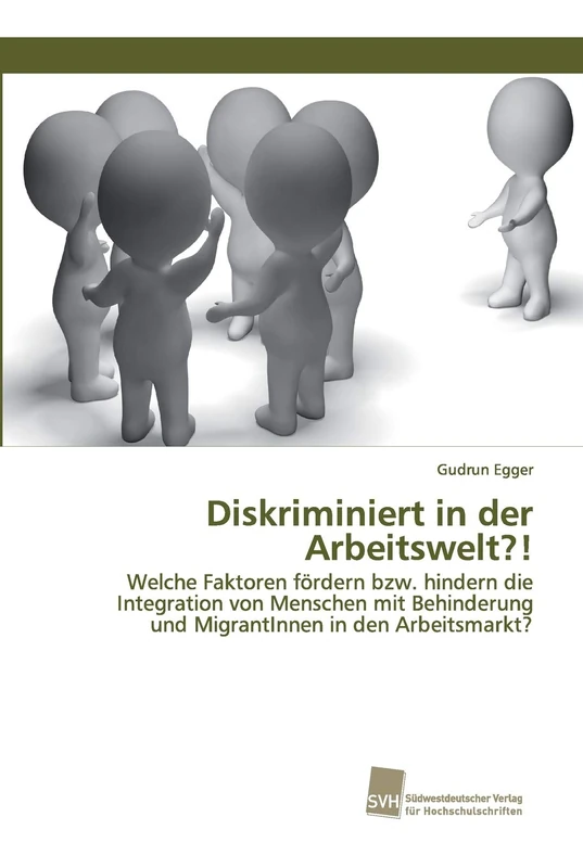 Diskriminiert in der Arbeitswelt?!: Welche Faktoren fördern bzw. hindern die Integration von Menschen mit Behinderung und MigrantInnen in den Arbeitsmarkt?