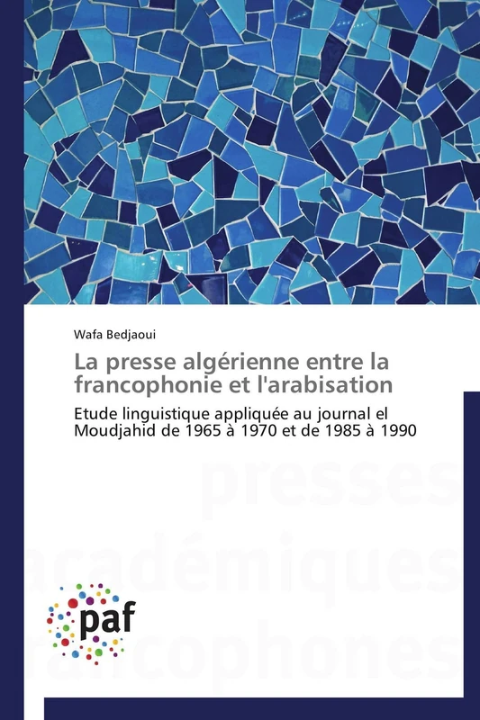 La presse algérienne entre la francophonie et l'arabisation: Etude linguistique appliquée au journal el Moudjahid de 1965 à 1970 et de 1985 à 1990 (Omn.Pres.Franc.)