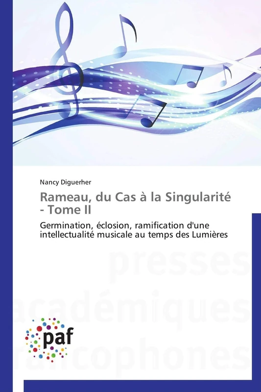 Rameau, du Cas à la Singularité - Tome II: Germination, éclosion, ramification d'une intellectualité musicale au temps des Lumières