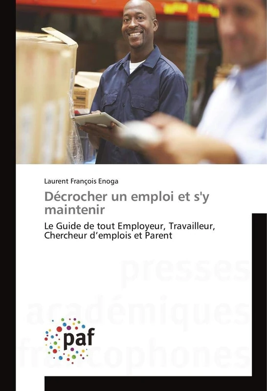 Décrocher un emploi et s'y maintenir: Le Guide de tout Employeur, Travailleur, Chercheur d’emplois et Parent