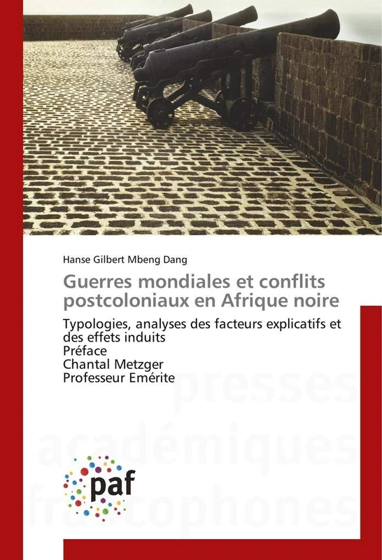 Guerres mondiales et conflits postcoloniaux en Afrique noire: Typologies, analyses des facteurs explicatifs et des effets induits Préface Chantal Metzger Professeur Emérite