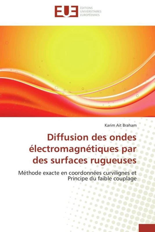 Diffusion des ondes électromagnétiques par des surfaces rugueuses: Méthode exacte en coordonnées curvilignes et Principe du faible couplage (Omn.Univ.Europ.)