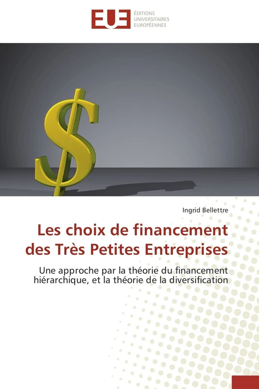 Les choix de financement des Très Petites Entreprises: Une approche par la théorie du financement hiérarchique, et la théorie de la diversification (Omn.Univ.Europ.)