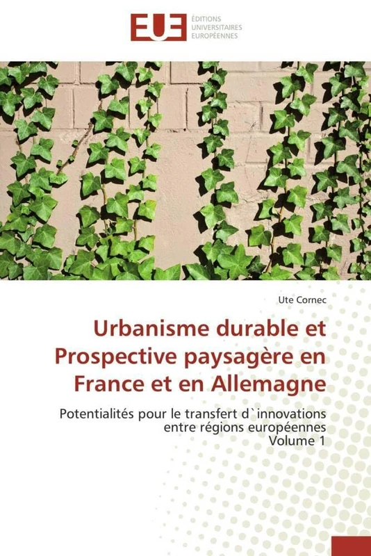 Urbanisme durable et Prospective paysagère en France et en Allemagne: Potentialités pour le transfert d`innovations entre régions européennes Volume 1 (Omn.Univ.Europ.)