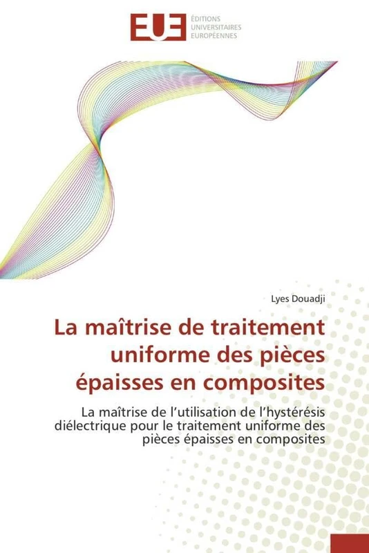La maîtrise de traitement uniforme des pièces épaisses en composites: La maîtrise de l’utilisation de l’hystérésis diélectrique pour le traitement ... épaisses en composites (Omn.Univ.Europ.)