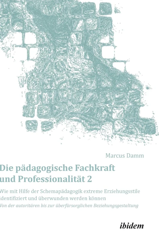 Die pädagogische Fachkraft und Professionalität: Wie mit Hilfe der Schemapädagogik extreme Erziehungsstile identifiziert und überwunden werden können ... 16 (Schemapädagogik kompakt)