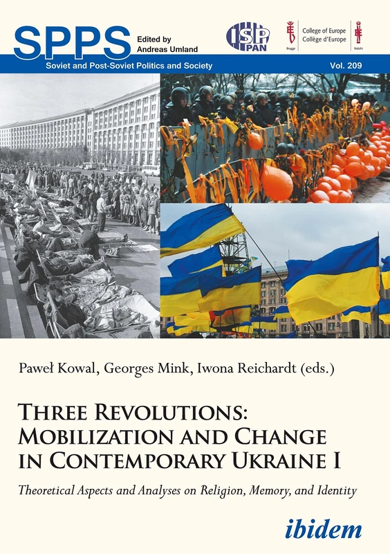 Three Revolutions: Mobilization and Change in Contemporary Ukraine I: Theoretical Aspects and Analyses on Religion, Memory, and Identity (Soviet and Post-Soviet Politics and Society)