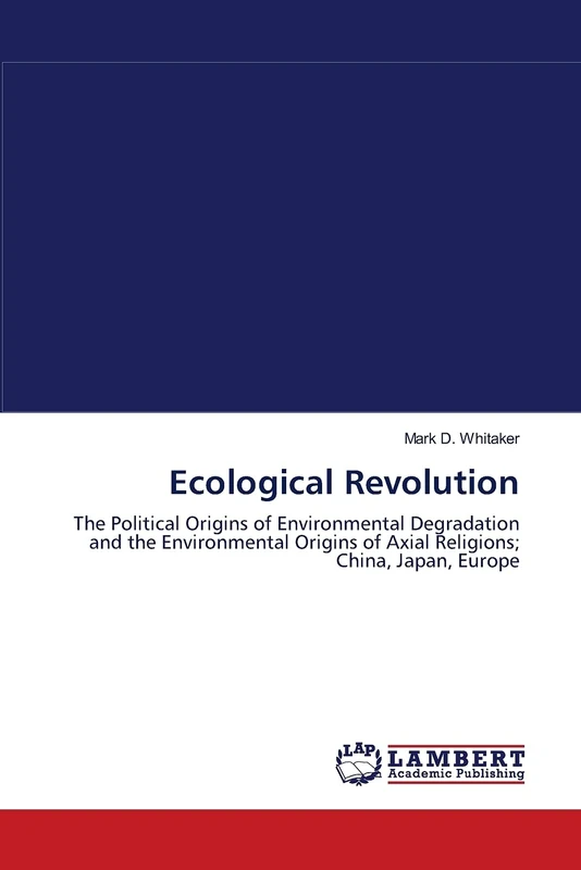 Ecological Revolution: The Political Origins of Environmental Degradation and the Environmental Origins of Axial Religions; China, Japan, Europe