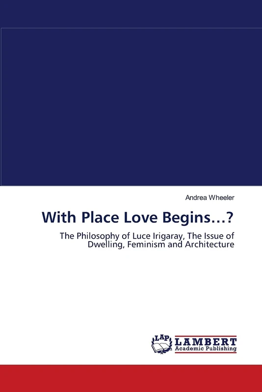 With Place Love Begins…?: The Philosophy of Luce Irigaray, The Issue of Dwelling, Feminism and Architecture - Image 1
