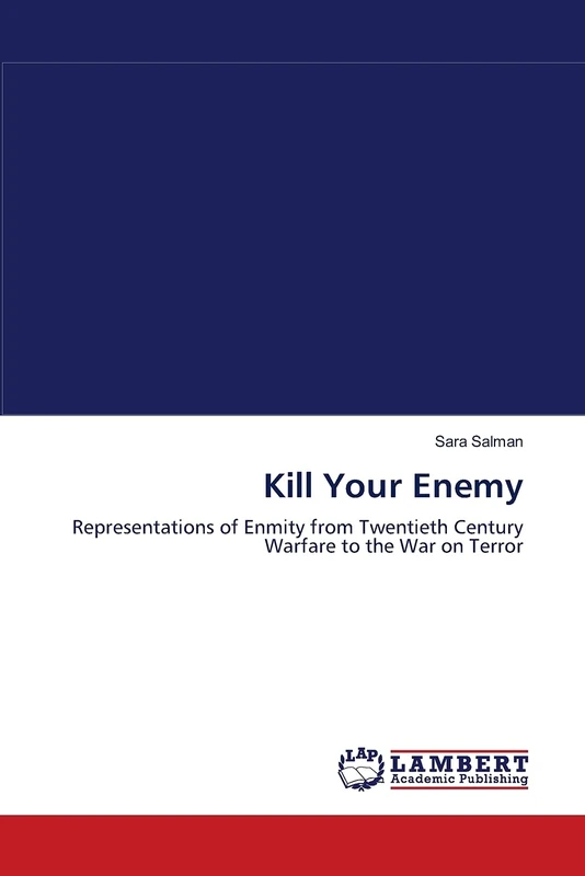 Kill Your Enemy: Representations of Enmity from Twentieth Century Warfare to the War on Terror