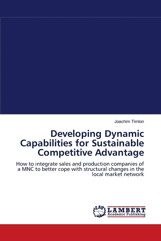 Developing Dynamic Capabilities for Sustainable Competitive Advantage: How to integrate sales and production companies of a MNC to better cope with structural changes in the local market network