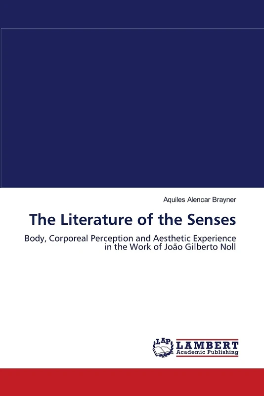 The Literature of the Senses: Body, Corporeal Perception and Aesthetic Experience in the Work of João Gilberto Noll