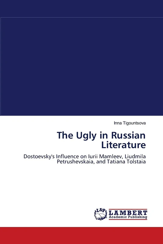 The Ugly in Russian Literature: Dostoevsky's Influence on Iurii Mamleev, Liudmila Petrushevskaia, and Tatiana Tolstaia