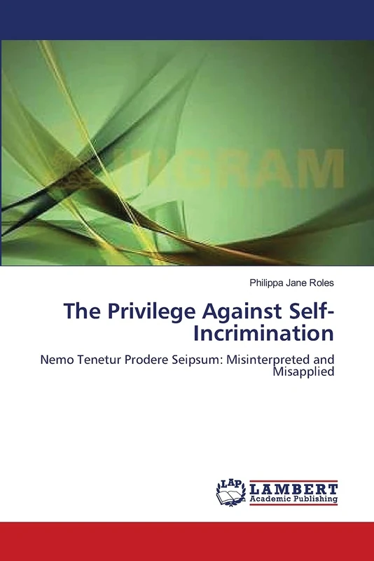 The Privilege Against Self-Incrimination: Nemo Tenetur Prodere Seipsum: Misinterpreted and Misapplied