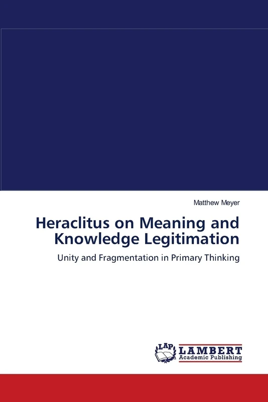 Heraclitus on Meaning and Knowledge Legitimation: Unity and Fragmentation in Primary Thinking