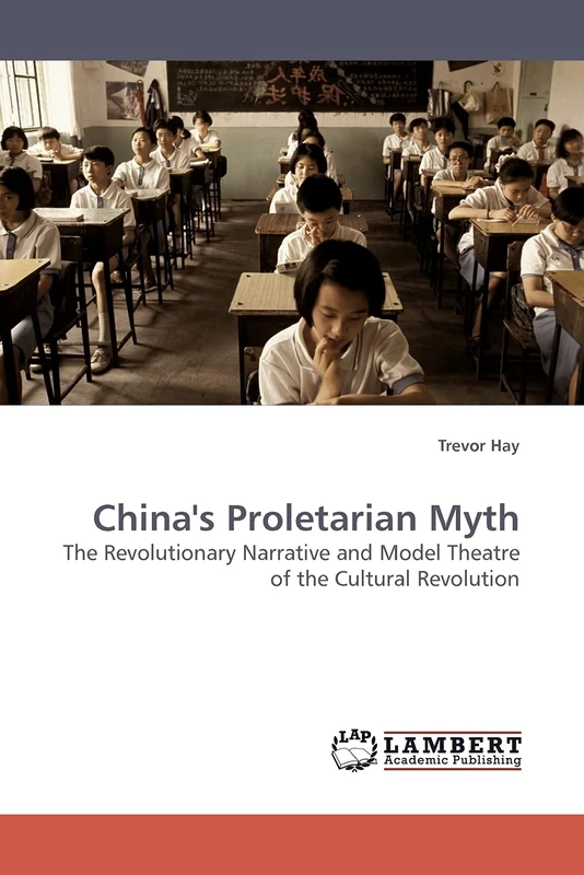 China's Proletarian Myth: The Revolutionary Narrative and Model Theatre of the Cultural Revolution