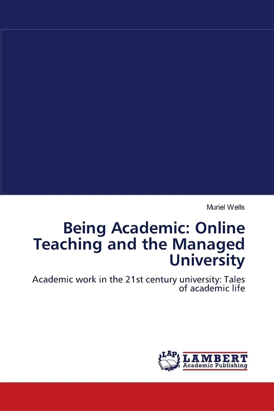 Being Academic: Online Teaching and the Managed University: Academic work in the 21st century university: Tales of academic life