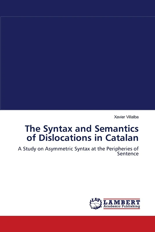 The Syntax and Semantics of Dislocations in Catalan: A Study on Asymmetric Syntax at the Peripheries of Sentence