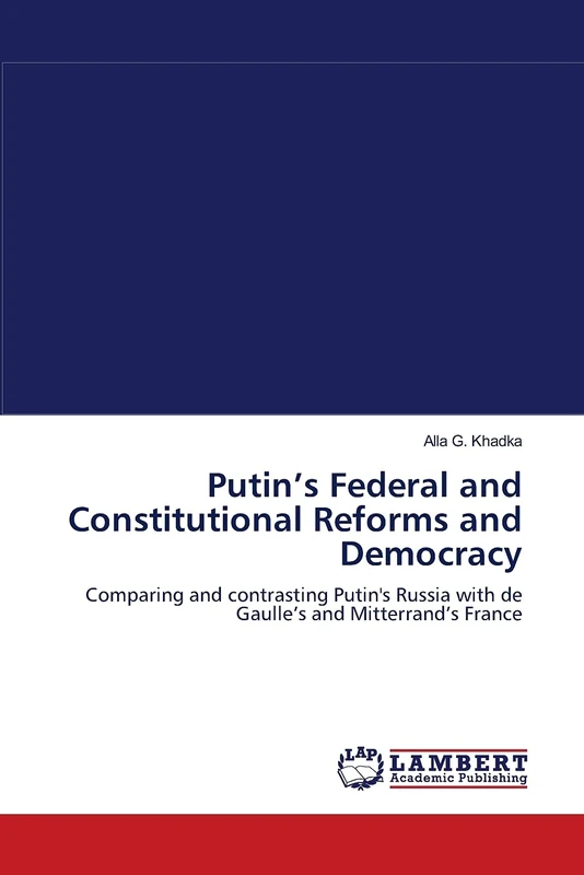 Putin’s Federal and Constitutional Reforms and Democracy: Comparing and contrasting Putin's Russia with de Gaulle’s and Mitterrand’s France