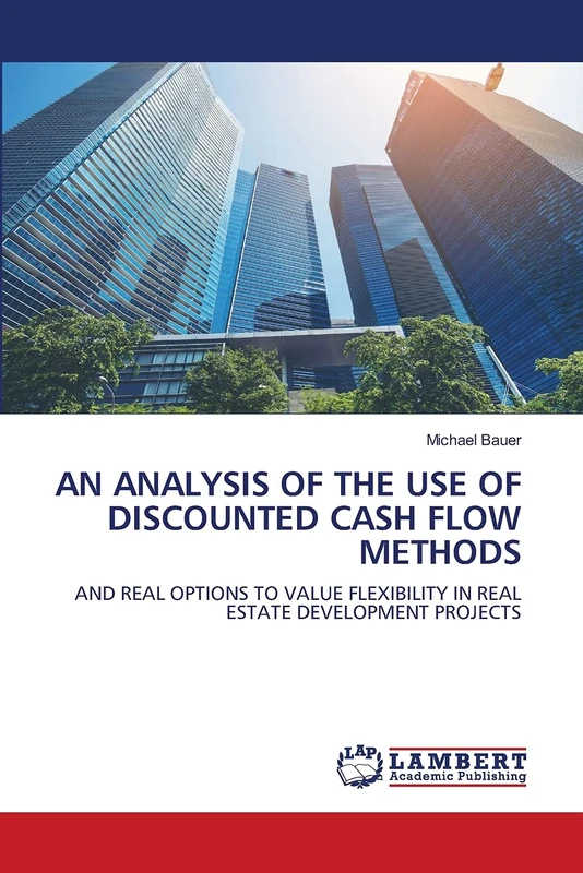 AN ANALYSIS OF THE USE OF DISCOUNTED CASH FLOW METHODS: AND REAL OPTIONS TO VALUE FLEXIBILITY IN REAL ESTATE DEVELOPMENT PROJECTS