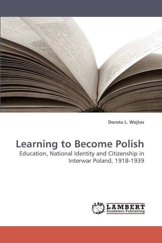 Learning to Become Polish: Education, National Identity and Citizenship in Interwar Poland, 1918-1939