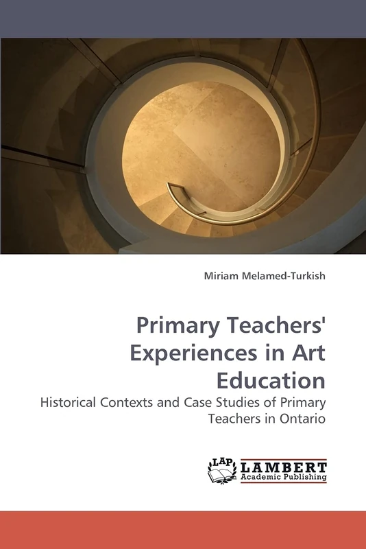 Primary Teachers' Experiences in Art Education: Historical Contexts and Case Studies of Primary Teachers in Ontario
