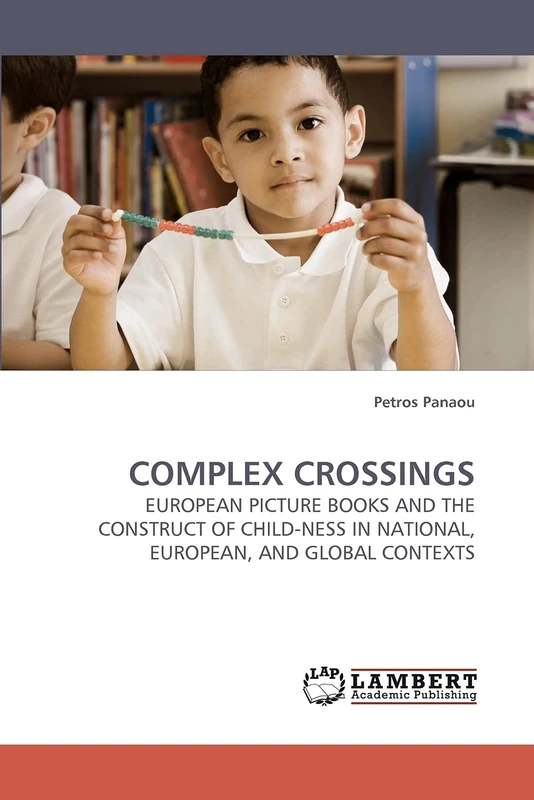 COMPLEX CROSSINGS: EUROPEAN PICTURE BOOKS AND THE CONSTRUCT OF CHILD-NESS IN NATIONAL, EUROPEAN, AND GLOBAL CONTEXTS