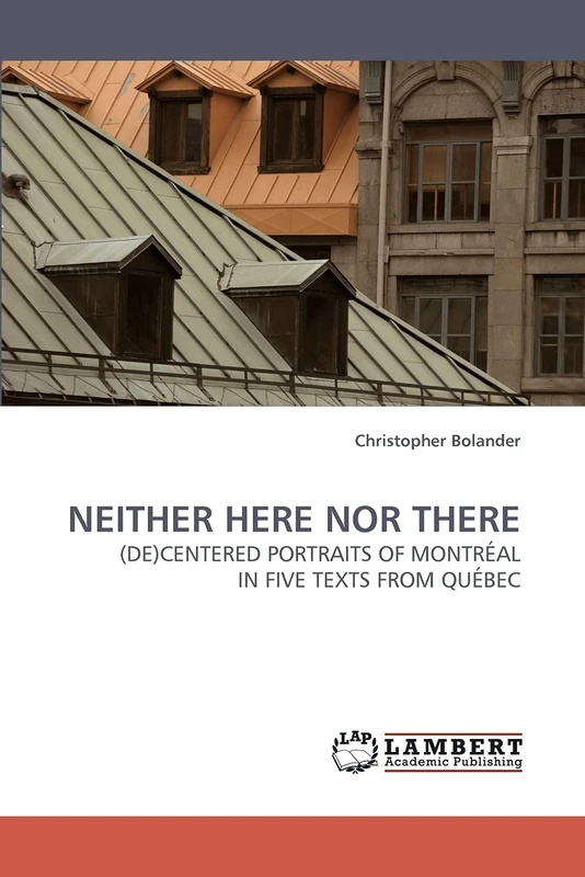 NEITHER HERE NOR THERE: (DE)CENTERED PORTRAITS OF MONTRÉAL IN FIVE TEXTS FROM QUÉBEC