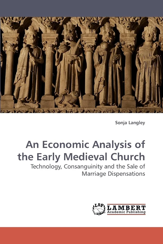 An Economic Analysis of the Early Medieval Church: Technology, Consanguinity and the Sale of Marriage Dispensations