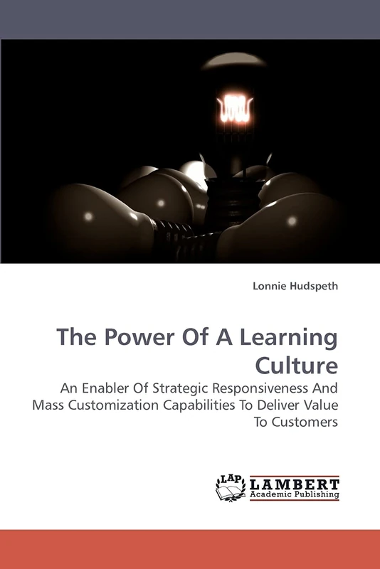 The Power Of A Learning Culture: An Enabler Of Strategic Responsiveness And Mass Customization Capabilities To Deliver Value To Customers