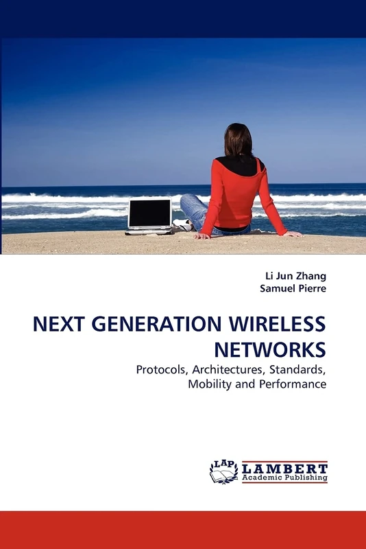NEXT GENERATION WIRELESS NETWORKS: Protocols, Architectures, Standards, Mobility and Performance