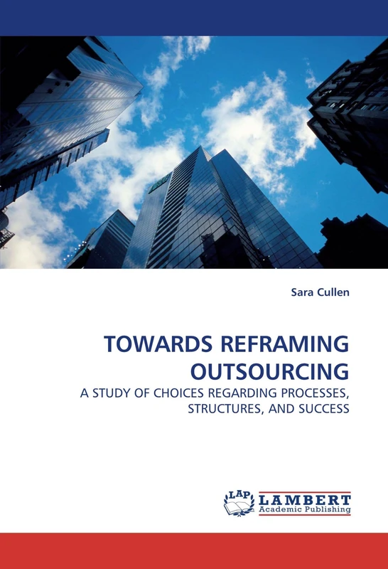 TOWARDS REFRAMING OUTSOURCING: A STUDY OF CHOICES REGARDING PROCESSES, STRUCTURES, AND SUCCESS