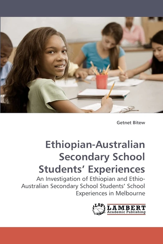Ethiopian-Australian Secondary School Students? Experiences: An Investigation of Ethiopian and Ethio-Australian Secondary School Students? School Experiences in Melbourne