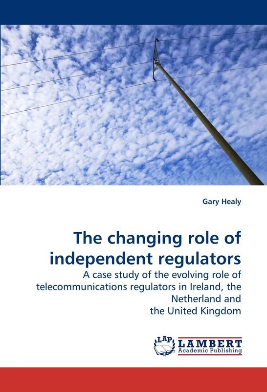 The changing role of independent regulators: A case study of the evolving role of telecommunications regulators in Ireland, the Netherland and the United Kingdom