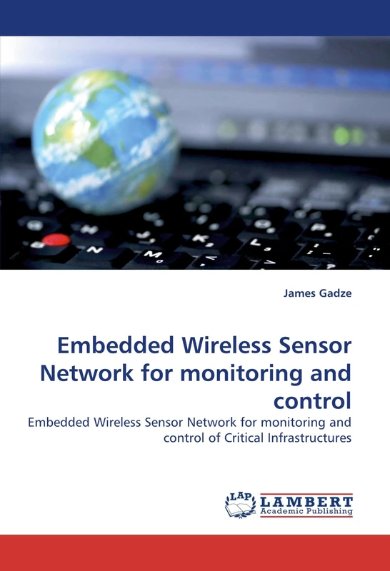 Embedded Wireless Sensor Network for monitoring and control: Embedded Wireless Sensor Network for monitoring and control of Critical Infrastructures