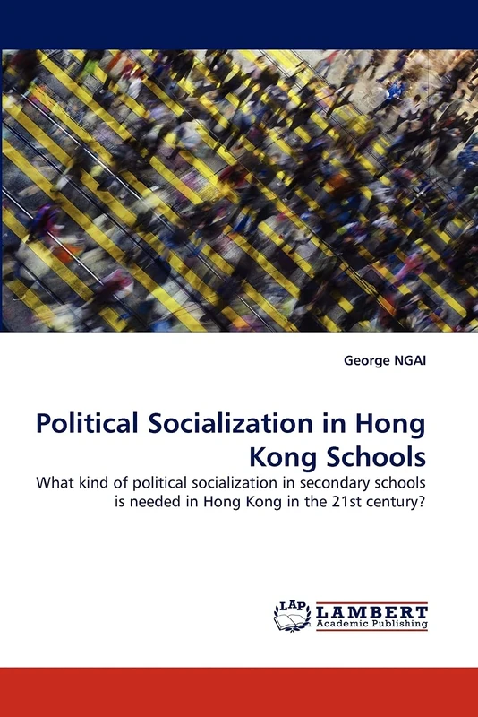 Political Socialization in Hong Kong Schools: What kind of political socialization in secondary schools is needed in Hong Kong in the 21st century?