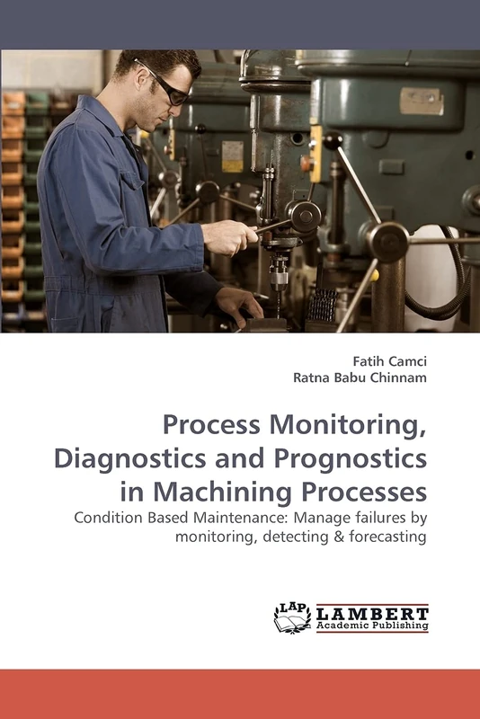 Process Monitoring, Diagnostics and Prognostics in Machining Processes: Condition Based Maintenance: Manage failures by monitoring, detecting