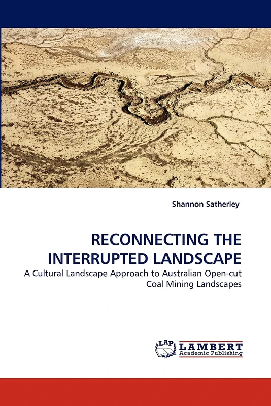 RECONNECTING THE INTERRUPTED LANDSCAPE: A Cultural Landscape Approach to Australian Open-cut Coal Mining Landscapes