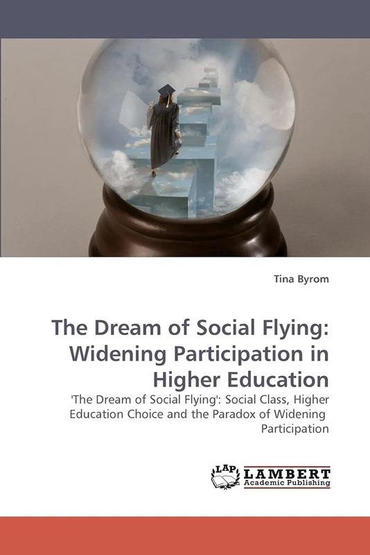The Dream of Social Flying: Widening Participation in Higher Education: 'The Dream of Social Flying': Social Class, Higher Education Choice and the Paradox of Widening Participation
