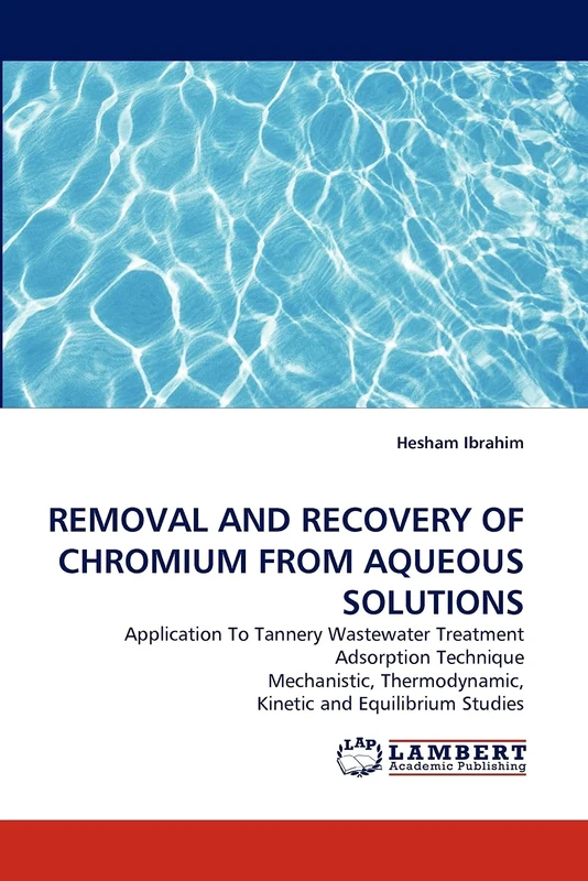 REMOVAL AND RECOVERY OF CHROMIUM FROM AQUEOUS SOLUTIONS: Application To Tannery Wastewater Treatment Adsorption Technique Mechanistic, Thermodynamic, Kinetic and Equilibrium Studies