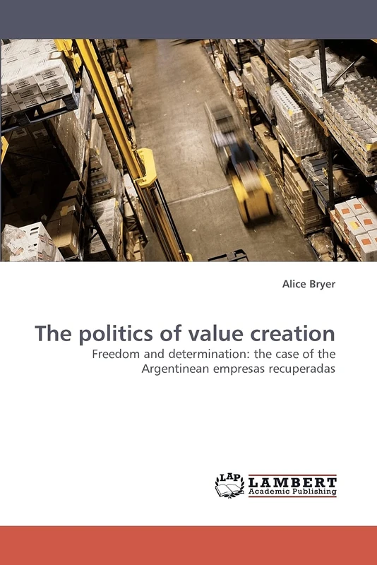 The politics of value creation: Freedom and determination: the case of the Argentinean empresas recuperadas